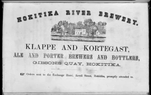 Klappe & Kortegast (Firm, Hokitika) :Hokitika River Brewery. Klappe and Kortegast, ale and porter brewers and bottlers, Gibson's Quay, Hokitika. Order sent to the Exchange Hotel, Revell Street, Hokitika, promptly attended to [1866]