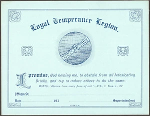 [New Zealand Women's Christian Temperance Union (Inc.)] :Loyal Temperance Legion. I promise, God helping me, to abstain from all intoxicating drinks, and try to induce others to do the same. (Signed) .... Date 193_ ... 13757 H [1930s]