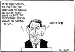 Scott, Tom (1947- ) :To the beneficiaries, the lowly paid, the unemployed, the elderly and the sick, without whose sacrifice, this record budget surplus wouldn't be possible, we say ... Keep it up!! 2 June 1995.