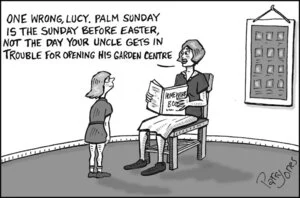 "One wrong, Lucy. Palm Sunday is the Sunday before Easter, not the day your uncle gets in trouble for opening his garden centre." 11 April, 2007