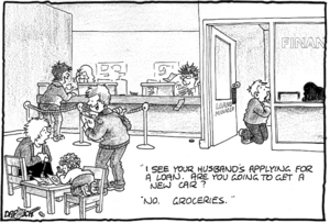 "I see your husband's applying for a loan. Are you going to get a new car?" "No. Groceries." 4 September, 2008