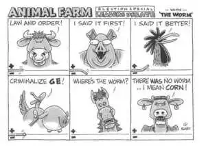 ANIMAL FARM Leaders Debate election special - with - 'The worm'. "Law and order!" "I said it first!" "I said it better!" "Criminalize GE!" "Where's the worm?" "There WAS no worm ...I mean CORN!" July, 2002