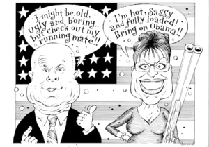 "I might be old, ugly and boring... but check out my running mate!!" "I'm hot, sassy and fully loaded! Bring on Obama!!" 8 September, 2008