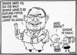 "Banksie wants his old job back. Banksie wants to be Auckland mayor. Banksie has learnt his lesson..." "Who's Banksie?" "Someone he knows..." 14 March, 2007