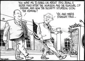 Scott, Thomas, 1947- :You want me to bang on about Iraq being a better place after the invasion and the removal of Saddam, and how the security situation is on the remove? Yes, and keep a straight face... Dominion Post, 28 September 2004.