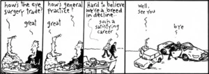 "How's the eye surgery trade?" "Great." "How's general practice?" "Great." "Hard to believe we're a breed in decline.." "Such a satisfying career." "Well see you." "Bye". 14 April, 2008