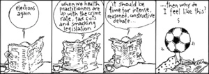 "Elections again. When we health practitioners are up there with the crime rate, tax cuts and smacking legislation it should be time for intense, reasoned, constructive debate......then why do I feel like this?" 30 September, 2008