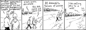 "Another government, another attack coming up on our glorious, burgeoning health bureaucracy... Slash, burn, decimate..." "Yeh, yeh, same old, same old." "All doomed to failure of course, like nailing jelly to a wall." 10 November, 2008.