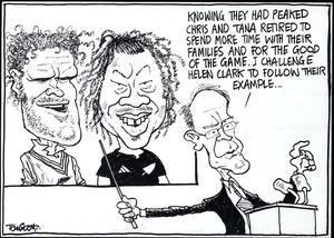 "Knowing they had peaked Chris and Tana retired to spend more time with their families and for the good of the game. I challenge Helen Clark to follow their example..." 31 January, 2006.
