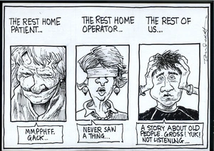 'The rest home patient...' "Mmpphff gack..." 'The rest home operator...' "Never saw a thing..." 'The rest of us...' "A story about old people. Gross! Yuk! Not listening..." 1 July, 2008