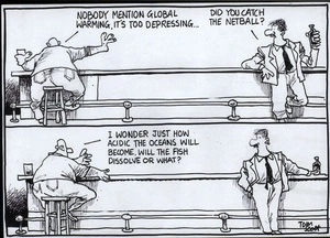 "Nobody mention global-warming, it's too depressing..." "Did you catch the netball?" "I wonder just how acidic the oceans will become, will the fish dissolve or what?" 20 November, 2007