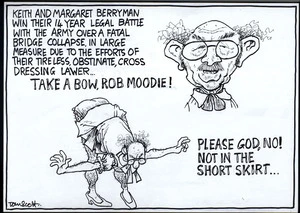 "Keith and Margaret Berryman win their 14 year legal battle with the army over a fatal bridge collapse, in large measure due to the efforts of their tireless, obstinate, cross-dressing lawyer... TAKE A BOW, ROB MOODIE!" "PLEASE GOD, NO! NOT IN THE SHORT SKIRT..." 3 May, 2008