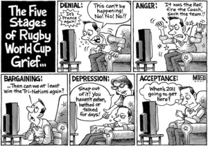 The five stages of World Rugby Cup grief... It's France again! Denial - "This can't be happening! No! No! No!!" Anger - "It was the ref, fire the coach, sack the team!!" Bargaining - "...then can we at least win the Tri-nations again?" "Depression - "Snap out of it! You haven't eaten, bathed or talked for days!" "Acceptance - "When's 2011 going to get here?" 8 October, 2007.