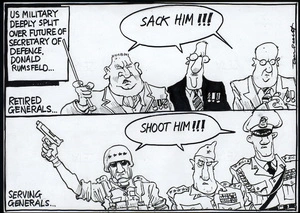 US military deeply split over future of Secretary of Defence, Donald Rumsfeld..." Retired generals... "Sack him!!!" Serving generals... "Shoot him!!!" 17 April, 2006.