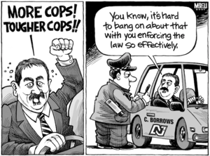 "More cops! Tougher cops!!" "You know, it's hard to bang on about that with you enforcing the law so effectively." 13 March, 2007.