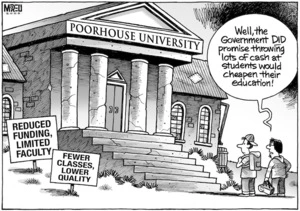 "Well, the government DID promise throwing lots of cash at students would cheapen their education!" 'Poorhouse University.' 'Reduced funding, limited faculty.' 'Fewer classes, lower quality.' 17 October, 2008.