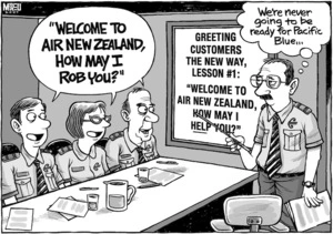 Greeting customers the new way, lesson #1. Welcome to New Zealand. How may I HELP you? "Welcome to Air New Zealand. How may I ROB you?" "We're never going to be ready for Pacific Blue..." 24 August, 2007