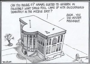 "Can you believe it? Hamas elected to govern in Palestine! What dang fool came up with encouraging democracy in the Middle East?" "Ahem...You did Mister President" 1 February, 2006.