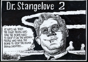 Dr Strangelove 2. "At NATO we think the right people who have the bomb need to drop it on the wrong people who have the bomb to stop the bomb being dropped..." 24 January, 2008