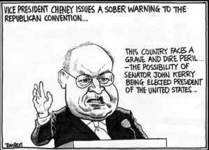 Scott, Thomas, 1947- :Dick Cheney. 'This country faces a grave and dire peril... The possibility of Senator John Kerry being elected President of the United States...' Dominion Post, 4 September 2004.