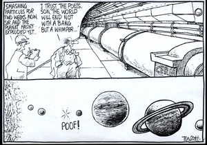 "Smashing particles for two weeks now sir and the planet hasn't exploded yet..." "I trust the poets, son, the world will not end with a bang but a whimper." 'Poof!' 23 September, 2008