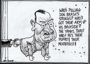 Scott, Thomas, 1947- :"Who's pulling Don Brash's strings? Who's got their arm up his backside? The Yanks, that's who! He's their puppet! Their mouthpiece!" Dominion Post. 23 July 2005.