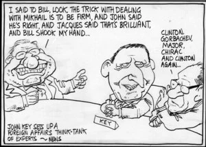 John Key sets up an international think-tank of experts - News. "I said to Bill, look the trick with dealing with Mikhail is to be firm, and John said he's right, and Jacques said that's brilliant and Bill shook my hand..." "Clinton, Gorbachov, Major, Chirac and Clinton again..." 26 February, 2007
