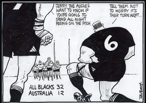 "Jerry, the Aussies want to know if you're going to spend all night peeing on the pitch." "Tell them not to worry, it's their turn next.." All Blacks 32, Australia 12. 10 July, 2006.