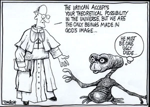 "The Vatican accepts your theoretical possibility in the universe, but we are the only beings made in God's image..." "He must be one ugly dude..." 16 May, 2008
