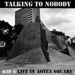 Talking to nobody [electronic resource ; sound recording] : Kid A live in Aotea Square.