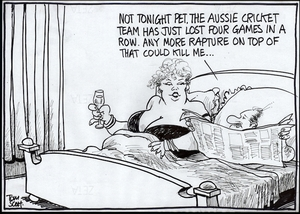 Scott, Thomas, 1947- :"Not tonight pet, the Aussie cricket team has just lost four games in a row. Any more rapture on top of that could kill me..." Dominion Post, 22 June 2005.