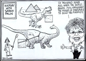 "Six thousand years ago, when the world began, man harnessed the power of dinosaurs to build the pyramids." 'History with Sarah Palin.' 30 October, 2008.