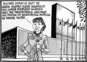 Scott, Thomas, 1947- :'In a rare display of unity the General Assembly agreed unanimously on a complete moratorium on eating wale (sic) meat, manufacturing land mines, and printing or broadcasting anything on Raechel (sic) Hunter...' Dominion Post, 26 August 2004.