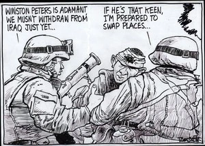 "Winston Peters is adamant, we mustn't withdraw from Iraq just yet..." "If he's that keen, I'm prepared to swap places..." 1 March, 2007