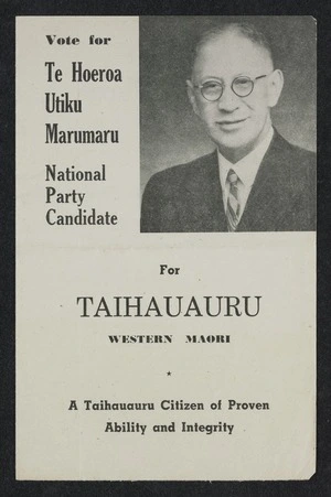 New Zealand National Party: Vote for Te Hoeroa Utiku Marumaru, National Party candidate for Taihauauru, Western Maori. A Taihauauru citizen of proven ability and integrity. Printed by Universal Printers Ltd. [1949]