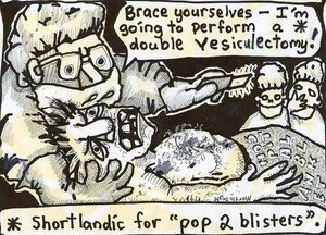"Brace yourselves - I'm going to perform a *double vesiculectomy!" '* Shortlandic for 'pop 2 blisters'. 1 August, 2007