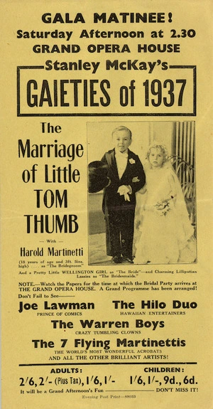 Grand Opera House, Wellington :Gala matinee! Saturday afternoon at 2.30. Stanley McKay's Gaieties of 1937. "The marriage of Little Tom Thumb" with Harold Martinetti ... as the Bridegroom Don't fail to see Joe Lawman prince of comics, The Hilo Duo Hawaiian entertainers, The Warren Boys crazy tumbling clowns, The 7 Flying Martinettis the world's most wonderful acrobats ... [Flyer]. 1937.
