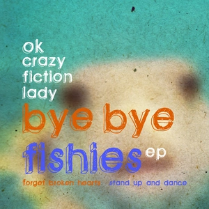 Bye bye fishies EP [electronic resource] : forget broken hearts, stand up and dance / OK Crazy Fiction Lady.