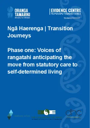 Ngā haerenga = Transition journeys. Phase one: Voices of rangatahi anticipating the move from statutory care to self-determined living / Ria Schroder, Catherine Love, Debbie Goodwin, Sarah Wylie, Louise Were, Cheyenne Scown, Eugene Davis, Hami Love, Dan Love, Damian O’Neill.