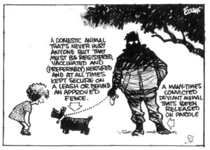 Evans, Malcolm, 1945- :A domestic animal that's never hurt anyone but that must be registered, vaccinated and (preferably) neutured (sic) and at all times kept secure on a leash or behind an approved fence. New Zealand Herald, 24 June 2003.