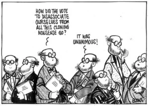 Evans, Malcolm, 1945- :'How did the vote to disassociate ourselves from all this cloning nonsense go?' 'It was unanimous!' New Zealand Herald, 16 January, 2003.