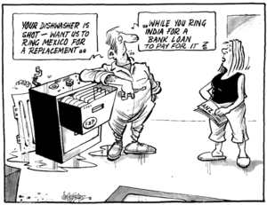 "Your dishwasher is shot - want us to ring Mexico for a replacement.. while you ring India for a bank loan to pay for it?" 20 April, 2008