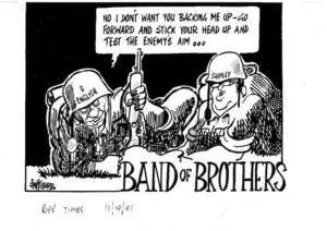 BAND OF BROTHERS. "No I don't want you backing me up - go forward and stick your head up and test the enemy's aim..." Bay of Plenty Times, 11 October 2001