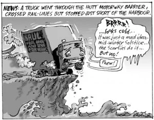 'News. A truck went through the Hutt motorway barrier, crossed rail-lines but stopped just short of the harbour.' "BRRRR!... looks cold... It was just a mad idea - mid-winter solstice... the Scarfies do it... But no!" "Phew!" 25 June, 2008