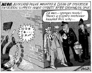 'News - Auckland police mopunted a clean-up operation on several "slippery inner streets" after cooking oil spilt'. "OK men - sponges ready! There's a slippery customer headed this way..." 6 August, 2008