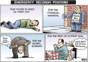 Emergency recovery positions - For those in need of first aid. For the financial markets. For the global economy - "Now kiss what?" For the rest of us right now - "Lord, don't let us lose the house..." 26 November, 2008.