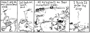 "Here I am on my cholesterol walk. Just fresh air, space, and... all my patients on their cholesterol walks... I think I'll go for the drugs" New Zealand Doctor, 9 May 2006
