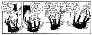 "What on earth are you doing?" "I've put my back out" "Well that's ok...I though you might have joined some sort of Hippie cult" "Was that a consultation or am I in the queue..?" New Zealand Doctor, 3 September 2002