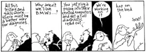 "All this testing and guess work... there must be a better way for diagnoses.. Why aren't we like BMWs...? You just plug a probe into their central computers and get a full diagnostic read out..." "We're working on it. Hop on the bed" New Zealand Doctor, 19 August 2003