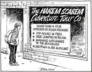 'The Harem Scarem Adventure Tour Co.'. 'Book now 4 our adrenalin-rush package -Pot-holing in Peru. -Base-jumping in Bolivia. -Swimming with sharks in the Seychelles. -Shopping in Sth Auckland.' 22 June, 2008